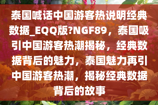 泰国喊话中国游客热说明经典数据_EQQ版?NGF89，泰国吸引中国游客热潮揭秘，经典数据背后的魅力，泰国魅力再引中国游客热潮，揭秘经典数据背后的故事