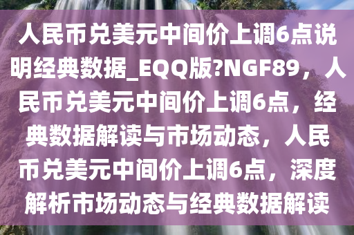 人民币兑美元中间价上调6点说明经典数据_EQQ版?NGF89，人民币兑美元中间价上调6点，经典数据解读与市场动态，人民币兑美元中间价上调6点，深度解析市场动态与经典数据解读