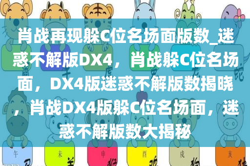 肖战再现躲C位名场面版数_迷惑不解版DX4，肖战躲C位名场面，DX4版迷惑不解版数揭晓，肖战DX4版躲C位名场面，迷惑不解版数大揭秘