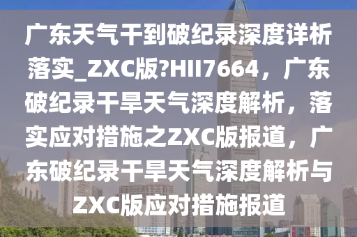 广东天气干到破纪录深度详析落实_ZXC版?HII7664，广东破纪录干旱天气深度解析，落实应对措施之ZXC版报道，广东破纪录干旱天气深度解析与ZXC版应对措施报道