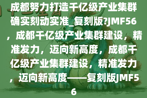成都努力打造千亿级产业集群确实刻动实准_复刻版?JMF56，成都千亿级产业集群建设，精准发力，迈向新高度，成都千亿级产业集群建设，精准发力，迈向新高度——复刻版JMF56