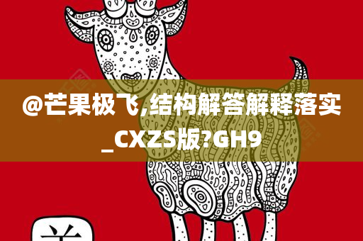 @芒果极飞,结构解答解释落实_CXZS版?GH9