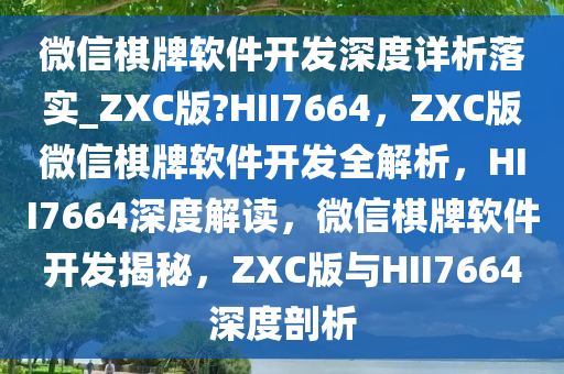 微信棋牌软件开发深度详析落实_ZXC版?HII7664，ZXC版微信棋牌软件开发全解析，HII7664深度解读，微信棋牌软件开发揭秘，ZXC版与HII7664深度剖析