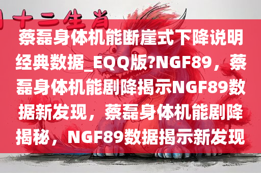 蔡磊身体机能断崖式下降说明经典数据_EQQ版?NGF89，蔡磊身体机能剧降揭示NGF89数据新发现，蔡磊身体机能剧降揭秘，NGF89数据揭示新发现