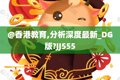 @香港教育,分析深度最新_DG版?JJ555今晚必出三肖2025_2025新澳门精准免费提供·精确判断