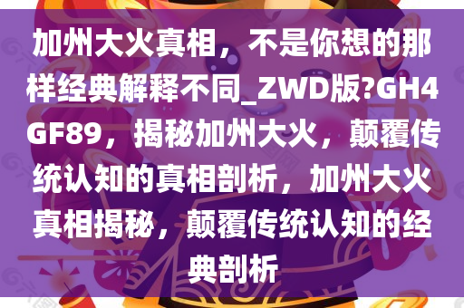 加州大火真相，不是你想的那样经典解释不同_ZWD版?GH4GF89，揭秘加州大火，颠覆传统认知的真相剖析，加州大火真相揭秘，颠覆传统认知的经典剖析