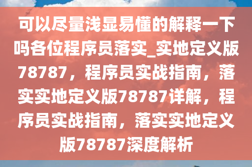 可以尽量浅显易懂的解释一下吗各位程序员落实_实地定义版78787，程序员实战指南，落实实地今晚必出三肖2025_2025新澳门精准免费提供·精确判断定义版78787详解，程序员实战指南，落实实地定义版78787深度解析