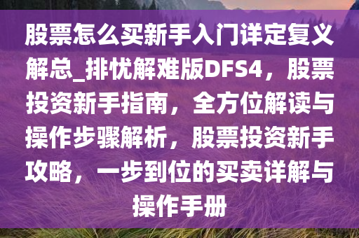 股票怎么买新手入门详定复义解总_排忧解难版DFS4，股票投资新手指南，全方位解读与操作步骤解析，股票投资新手攻略，一步到位的买卖详解与操作手册