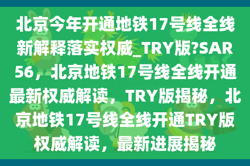北京今年开通地铁17号线全线新解释落实权威_TRY版?S今晚必出三肖2025_2025新澳门精准免费提供·精确判断AR56，北京地铁17号线全线开通最新权威解读，TRY版揭秘，北京地铁17号线全线开通TRY版权威解读，最新进展揭秘