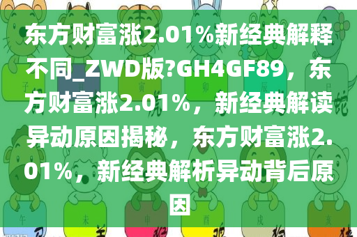 东方财富涨2.01%新经典解释不同_ZWD版?GH4GF89，东方财富涨2.01%，新经典解读异动原因揭秘，东方财富涨2.01%，新经典解析异动背后原因