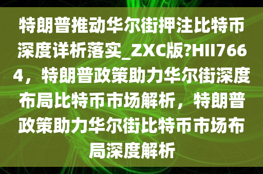 特朗普推动华尔街押注比特币深度详析落实_Z今晚必出三肖2025_2025新澳门精准免费提供·精确判断XC版?HII7664，特朗普政策助力华尔街深度布局比特币市场解析，特朗普政策助力华尔街比特币市场布局深度解析
