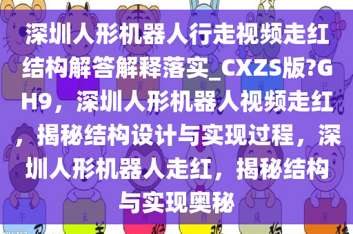 深圳人形机器人行走视频走红结构解答解释落实_CXZS版?GH9，深圳人形机器人视频走红，揭秘结构设计与实现过程，深圳人形机器人走红，揭秘结构与实现奥秘