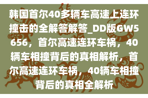 韩国首尔40多辆车高速上连环撞击的全解答解答_DD版GW5656，首尔高速连环车祸，40辆车相撞背后的真相解析，首尔高速连环车祸，40辆车相撞背后的真相全解析