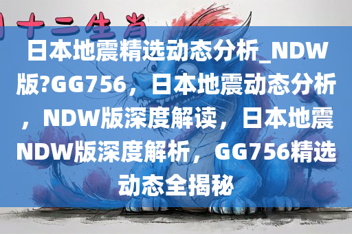 日本地震精选动态分析_NDW版?GG756，日本地震动态分析，NDW版深度解读，日本地震NDW版深度解析，GG756精选动态全揭秘