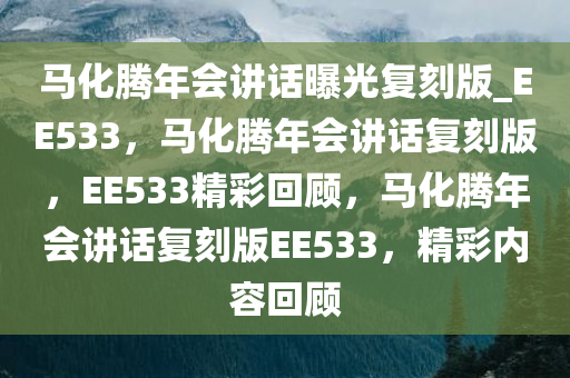 马化腾年会讲话曝光复刻版_EE533，马化腾年会讲话复刻版，EE533精彩回顾，马化腾年会讲话复刻版EE533，精彩内容回顾