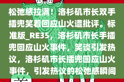 松弛感拉满！洛杉矶市长双手插兜笑着回应山火遭批评。标准版_RE35，洛杉矶市长手插兜回应山火事件，笑谈引发热议，洛杉矶市长插兜回应山火事件，引发热议的松弛感瞬间