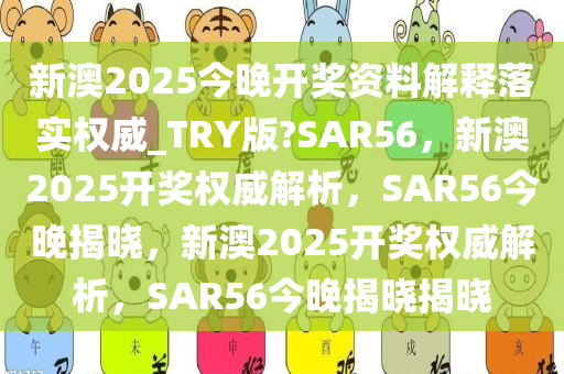 新澳2025今晚开奖资料解释落实权威_TRY版?SAR56，新澳2025开奖权威解析，SAR56今晚揭晓，新澳2025开奖权威解析，SAR56今晚揭晓揭晓