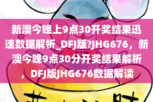 新澳今晚上9点30开奖结果迅速数据解析_DFJ版?JHG676，新澳今晚9点30分开奖结果解析，DFJ版JHG676数据解读