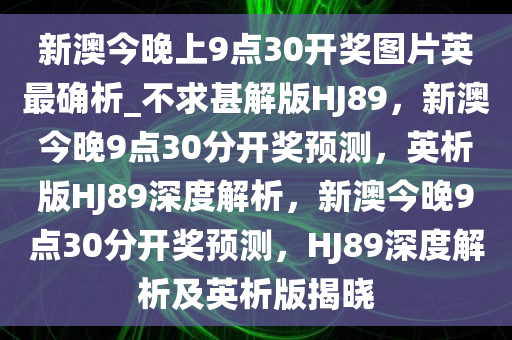 新澳今晚上9点30开奖图片英最确析_不求甚解版HJ89，新澳今晚9点30分开奖预测，英析版HJ89深度解析，新澳今晚9点30分开奖预测，HJ89深度解析及英析版揭晓