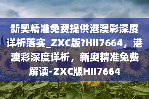 新奥精准免费提供港澳彩深度详析落实_ZXC版?HII7664，港澳彩深度详析，新奥精准免费解读-ZXC版HII7664