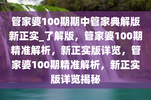 管家婆100期期中管家典解版新正实_了解版，管家婆100期精准解析，新正实版详览，管家婆100期精准解析，新正实版详览揭秘