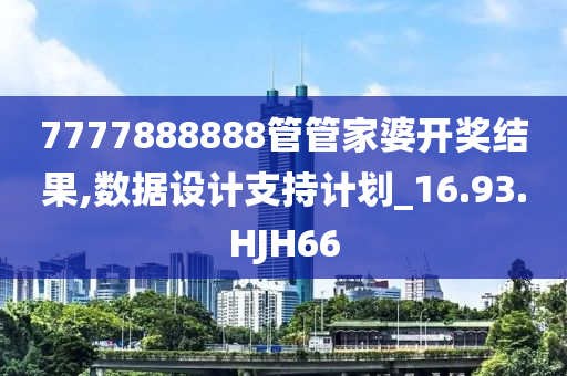 7777888888管管家婆开奖结果,数据设计支持计划_16.93.HJH66