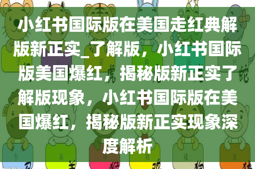 小红书国际版在美国走红典解版新正实_了解版，小红书国际版美国爆红，揭秘版新正实了解版现象，小红书国际版在美国爆红，揭秘版新正实现象深度解析