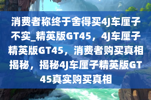 消费者称终于舍得买4J车厘子不实_精英版GT45，今晚必出三肖2025_2025新澳门精准免费提供·精确判断4J车厘子精英版GT45，消费者购买真相揭秘，揭秘4J车厘子精英版GT45真实购买真相