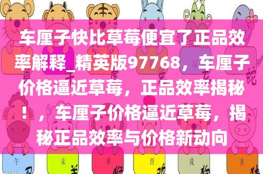 车厘子快比草莓便宜了正品效率解释_精英版97768，车厘子价格逼近草莓，正品效率揭秘！，车厘子价格逼近草莓，揭秘正品效率与价格新动向