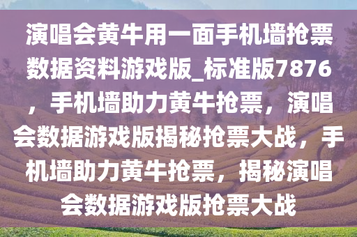 演唱会黄牛用一面手机墙抢票数据资料游戏版_标准版7876，手机墙助力黄牛抢票，演唱会数据游戏版揭秘抢票大战，手机墙助力黄牛抢票，揭秘演唱会数据游戏版抢票大战