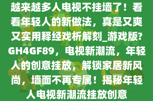 越来越多人电视不挂墙了！看看年轻人的新做法，真是又爽又实用释经戏析解刻_游戏版?GH4GF89，电视新潮流，年轻人的创意挂放，解锁家居新风尚，墙面不再专属！揭秘年轻人电视新潮流挂放创意