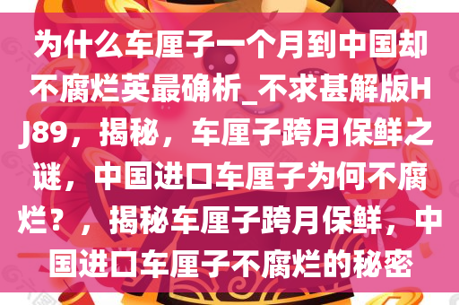 为什么车厘子一个月到中国却不腐烂英最确析_不求甚解版HJ89，揭秘，车厘子跨月保鲜之谜，中国进口车厘子为何不腐烂？，揭秘车厘子跨月保鲜，中国进口车厘子不腐烂的秘密