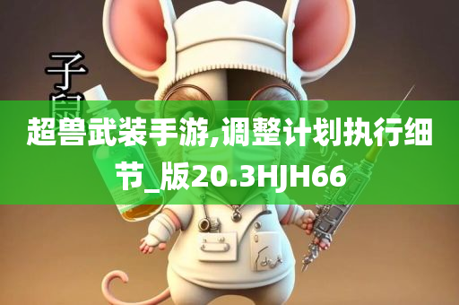 超兽武装手游,调整计划执行细节_版20.3HJH66