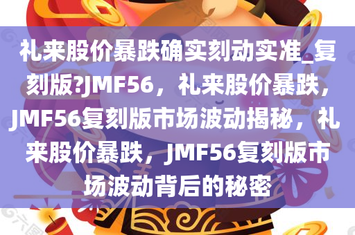礼来股价暴跌确实刻动实准_复刻版?JMF56，礼来股价暴跌，JMF56复刻版市场波动揭秘，礼来股价暴跌，JMF56复刻版市场波动背后的秘密