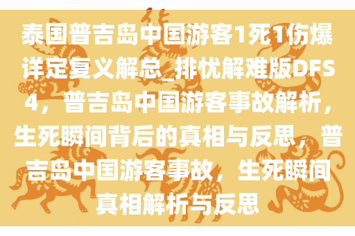 泰国普吉岛中国游客1死1伤爆详定复义解总_排忧解难版DFS4，普吉岛中国游客事故解析，生死瞬间背后的真相与反思，普吉岛中国游客事故，生死瞬间真相解析与反思