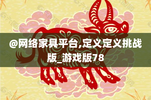 @网络家具平台,定义定义挑战版_游戏版78