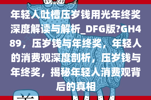 年轻人吐槽压岁钱用光年终奖深度解读与解析_DFG版?GH489，压岁钱与年终奖，年轻人的消费观深度剖析，压岁钱与年终奖，揭秘年轻人消费观背后的真相