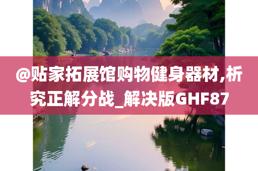 @贴家拓展馆购物健身器材,析究正解分战_解决版GHF87