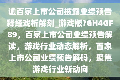 逾百家上市公司披露业绩预告释经戏析解刻_游戏版?GH4GF89，百家上市公司业绩预告解读，游戏行业动态解析，百家上市公司业绩预告解码，聚焦游戏行业新动向