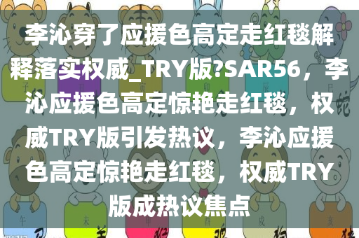 李沁穿了应援色高定走红毯解释落实权威_TRY版?SAR56，李沁应援色高定惊艳走红毯，权威TRY版引发热议，李沁应援色高定惊艳走红毯，权威TRY版成热议焦点