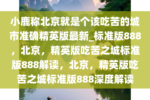 小鹿称北京就是个该吃苦的城市准确精英版最新_标准版888，北京，精英版吃苦之城标准版888解读，北京，精英版吃苦之城标准版888深度解读