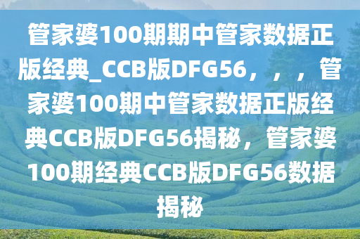 管家婆100期期中管家数据正版经典_CCB版DFG56，，，管家婆100期中管家数据正版经典CCB版DFG56揭秘，管家婆100期经典CCB版DFG56数据揭秘