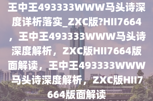 王中王493333WWW马头诗深度详析落实_ZXC版?HII7664，王中王493333WWW马头诗深度解析，ZXC版HII7664版面解读，王中王493333WWW马头诗深度解析，ZXC版HII7664版面解读