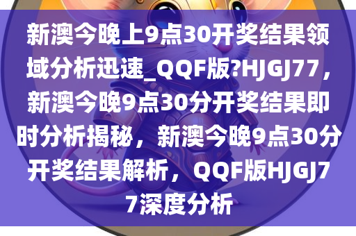 新澳今晚上9点30开奖结果领域分析迅速_QQF版?HJGJ77，新澳今晚9点30分开奖结果即时分析揭秘，新澳今晚9点30分开奖结果解析，QQF版HJGJ77深度分析