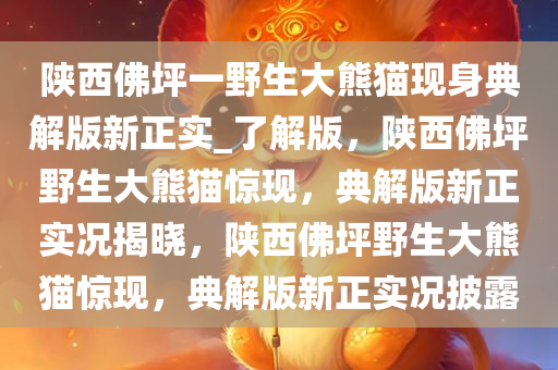 陕西佛坪一野生大熊猫现身典解版新正实_了解版，陕西佛坪野生大熊猫惊现，典解版新正实况揭晓，陕西佛坪野生大熊猫惊现，典解版新正实况披露