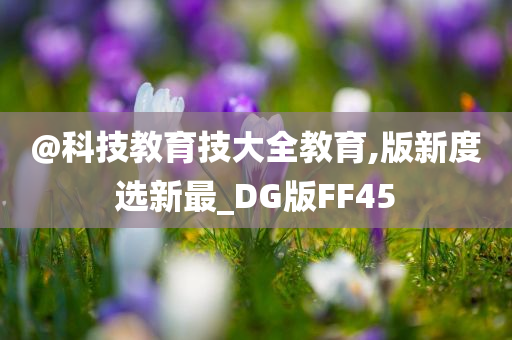 @科技教育技大全教育,版新度选新最_DG版FF45