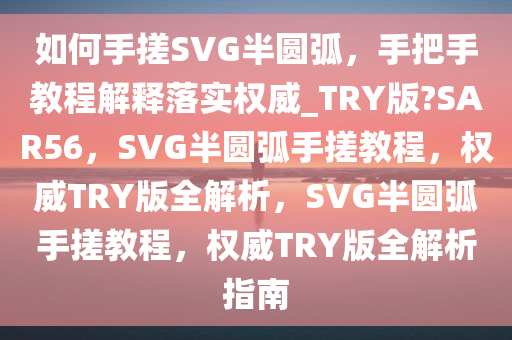 如何手搓SVG半圆弧，手把手教程解释落实权威_TRY版?SAR56，SVG半圆弧手搓教程，权威TRY版全解析，SVG半圆弧手搓教程，权威TRY版全解析指南