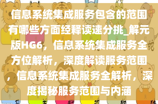信息系统集成服务包含的范围有哪些方面经释读速分挑_解元版HG6，信息系统集成服务全方位解析，深度解读服务范围，信息系统集成服务全解析，深度揭秘服务范围与内涵