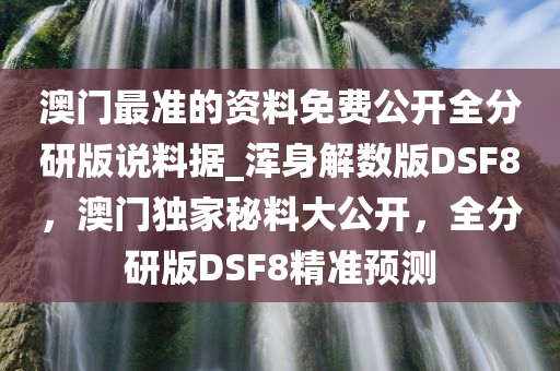 澳门最准的资料免费公开全分研版说料据_浑身解数版DSF8，澳门独家秘料大公开，全分研版DSF8精准预测
