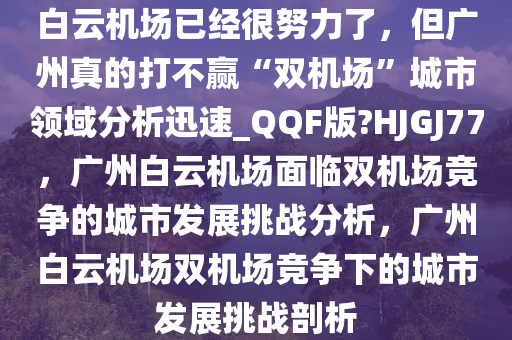 白云机场已经很努力了，但广州真的打不赢“双机场”城市领域分析迅速_QQF版?HJGJ77，广州白云机场面临双机场竞争的城市发展挑战分析，广州白云机场双机场竞争下的城市发展挑战剖析